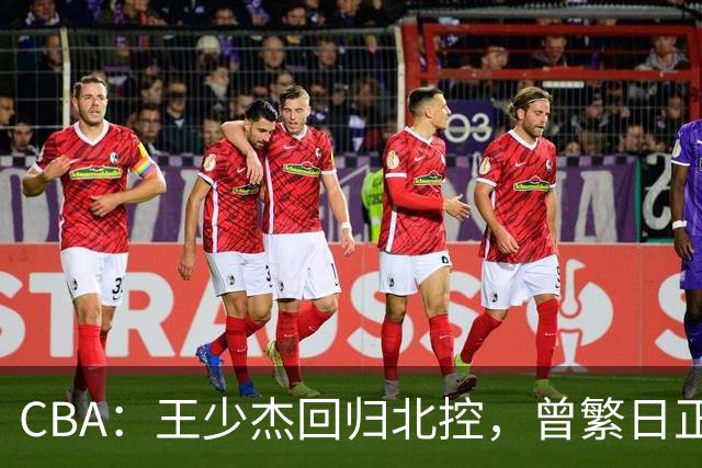 CBA：王少杰回归北控，曾繁日正式联手庞峥麟，北京暂停范子铭交易操作，方硕下赛季寻求更多上场机会